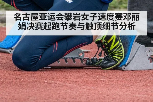 名古屋亚运会攀岩女子速度赛邓丽娟决赛起跑节奏与触顶细节分析